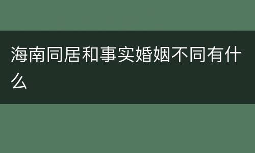 海南同居和事实婚姻不同有什么