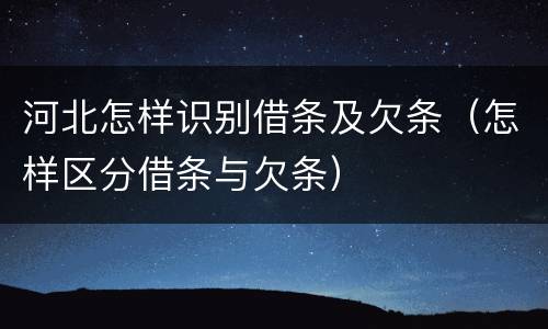 河北怎样识别借条及欠条（怎样区分借条与欠条）