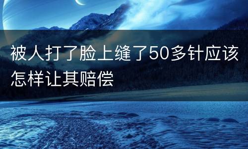 被人打了脸上缝了50多针应该怎样让其赔偿