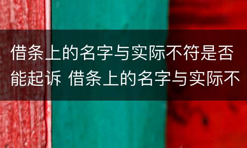 借条上的名字与实际不符是否能起诉 借条上的名字与实际不符是否能起诉借款人