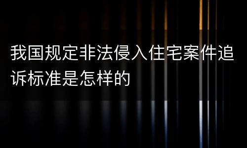 我国规定非法侵入住宅案件追诉标准是怎样的