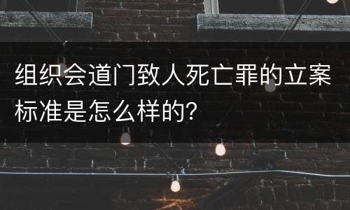 组织会道门致人死亡罪的立案标准是怎么样的？
