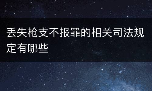 丢失枪支不报罪的相关司法规定有哪些