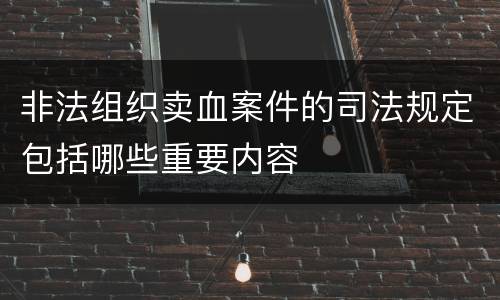 非法组织卖血案件的司法规定包括哪些重要内容