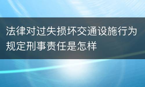 法律对过失损坏交通设施行为规定刑事责任是怎样
