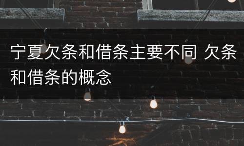 宁夏欠条和借条主要不同 欠条和借条的概念