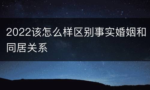 2022该怎么样区别事实婚姻和同居关系
