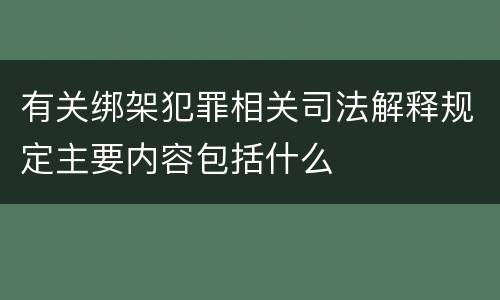 有关绑架犯罪相关司法解释规定主要内容包括什么