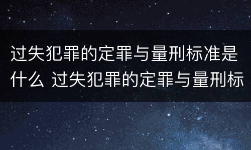 过失犯罪的定罪与量刑标准是什么 过失犯罪的定罪与量刑标准是什么意思