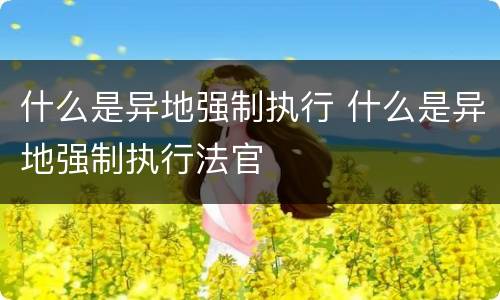 什么是异地强制执行 什么是异地强制执行法官