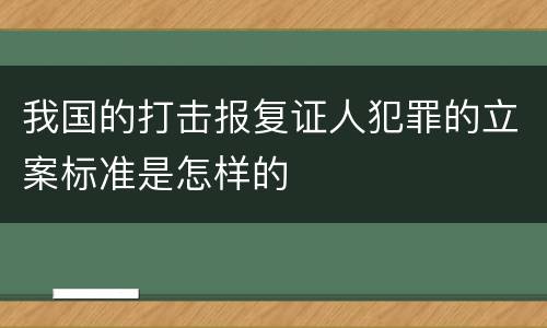 我国的打击报复证人犯罪的立案标准是怎样的