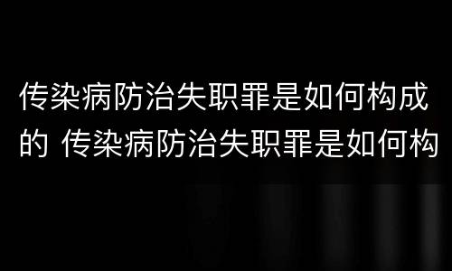 传染病防治失职罪是如何构成的 传染病防治失职罪是如何构成的呢