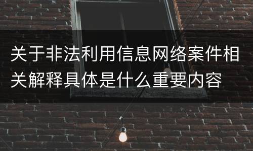 关于非法利用信息网络案件相关解释具体是什么重要内容