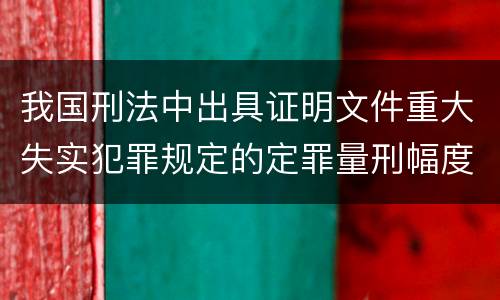我国刑法中出具证明文件重大失实犯罪规定的定罪量刑幅度