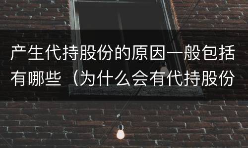 产生代持股份的原因一般包括有哪些（为什么会有代持股份的说法）