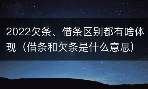 2022欠条、借条区别都有啥体现（借条和欠条是什么意思）