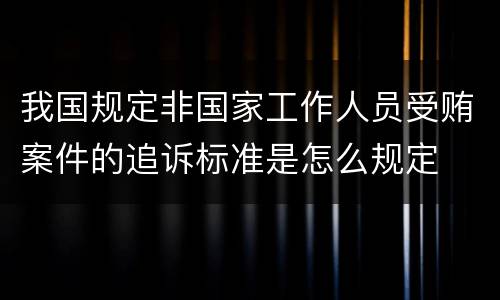 我国规定非国家工作人员受贿案件的追诉标准是怎么规定