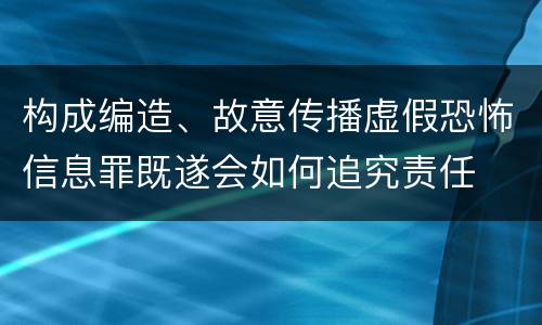 构成编造、故意传播虚假恐怖信息罪既遂会如何追究责任