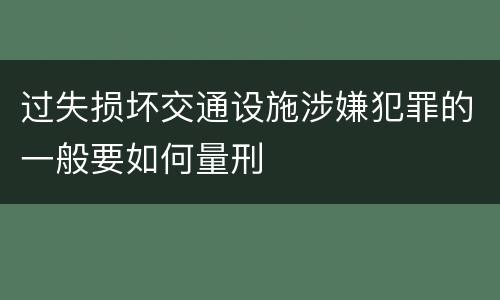 过失损坏交通设施涉嫌犯罪的一般要如何量刑