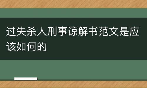 过失杀人刑事谅解书范文是应该如何的