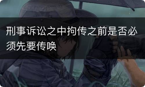 刑事诉讼之中拘传之前是否必须先要传唤