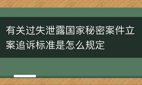 有关过失泄露国家秘密案件立案追诉标准是怎么规定