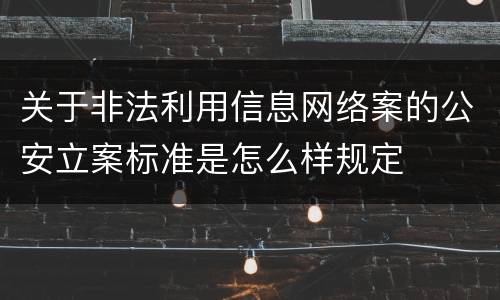 关于非法利用信息网络案的公安立案标准是怎么样规定