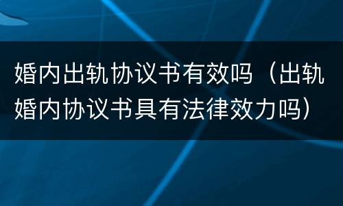 婚内出轨协议书有效吗（出轨婚内协议书具有法律效力吗）