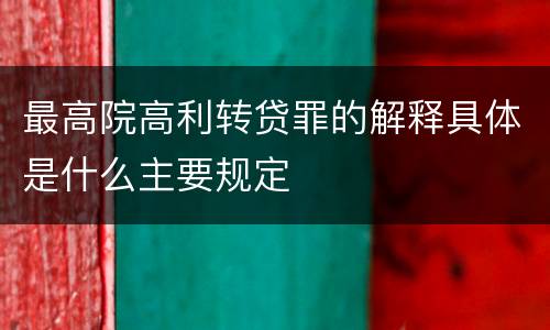 最高院高利转贷罪的解释具体是什么主要规定