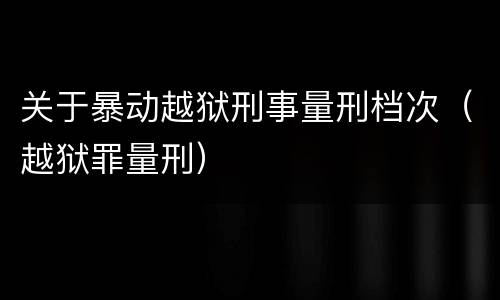 关于暴动越狱刑事量刑档次（越狱罪量刑）