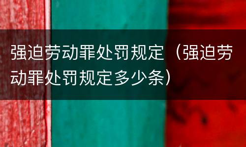 强迫劳动罪处罚规定（强迫劳动罪处罚规定多少条）
