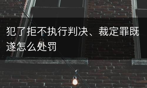 犯了拒不执行判决、裁定罪既遂怎么处罚