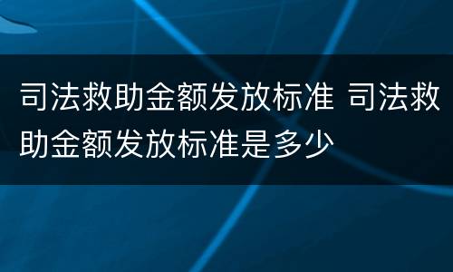 司法救助金额发放标准 司法救助金额发放标准是多少