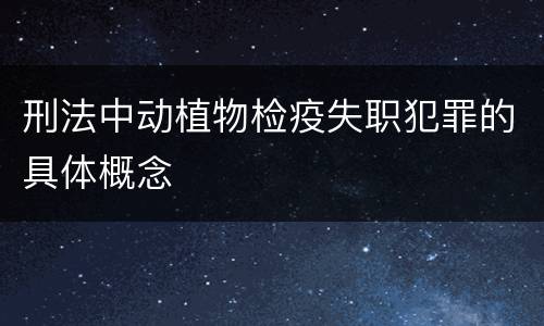 刑法中动植物检疫失职犯罪的具体概念