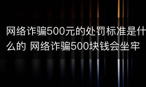 网络诈骗500元的处罚标准是什么的 网络诈骗500块钱会坐牢吗