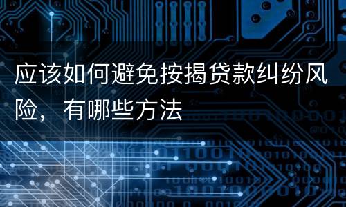 应该如何避免按揭贷款纠纷风险，有哪些方法