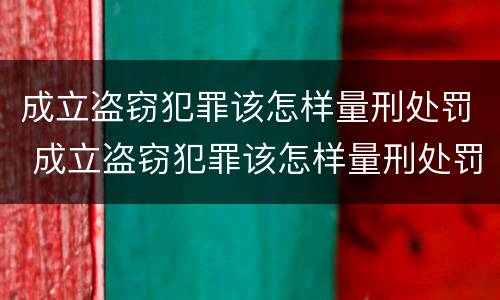 成立盗窃犯罪该怎样量刑处罚 成立盗窃犯罪该怎样量刑处罚呢