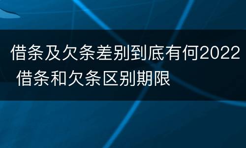 借条及欠条差别到底有何2022 借条和欠条区别期限
