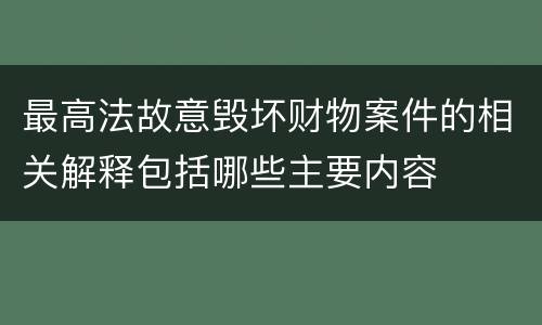 最高法故意毁坏财物案件的相关解释包括哪些主要内容