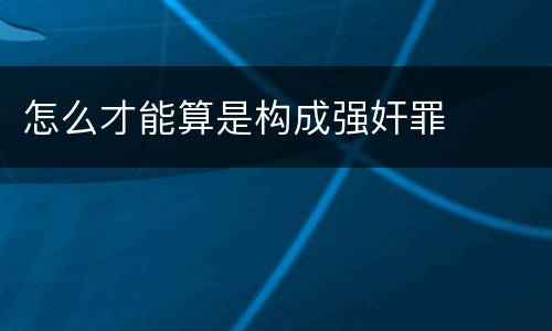 怎么才能算是构成强奸罪