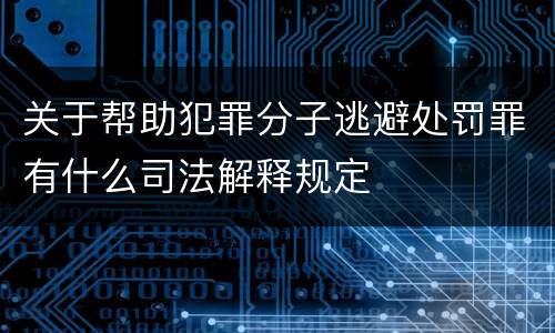 关于帮助犯罪分子逃避处罚罪有什么司法解释规定