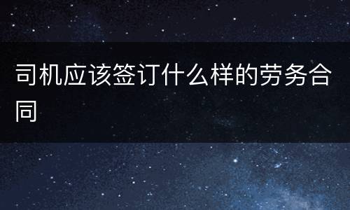 司机应该签订什么样的劳务合同