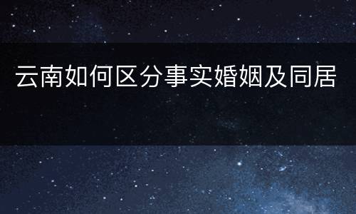 云南如何区分事实婚姻及同居
