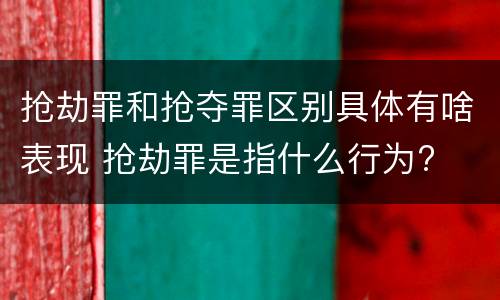 抢劫罪和抢夺罪区别具体有啥表现 抢劫罪是指什么行为?