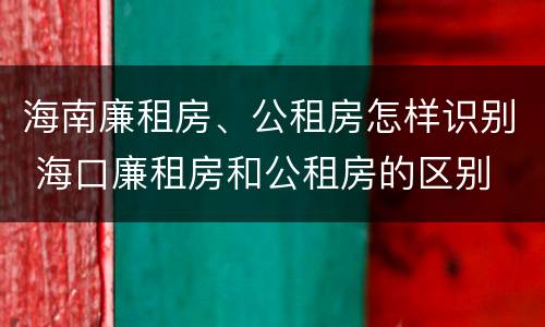 海南廉租房、公租房怎样识别 海口廉租房和公租房的区别
