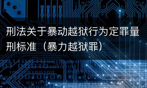 刑法关于暴动越狱行为定罪量刑标准（暴力越狱罪）