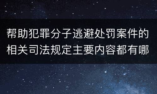 帮助犯罪分子逃避处罚案件的相关司法规定主要内容都有哪些