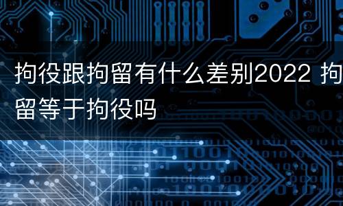 拘役跟拘留有什么差别2022 拘留等于拘役吗