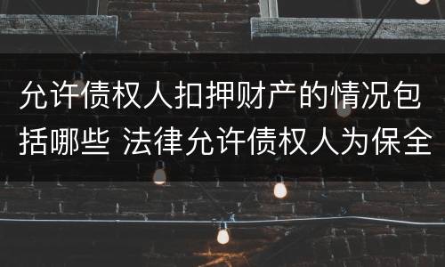 允许债权人扣押财产的情况包括哪些 法律允许债权人为保全其债权实现而采取的措施
