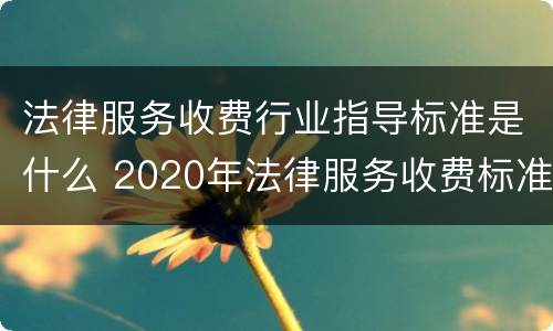 法律服务收费行业指导标准是什么 2020年法律服务收费标准